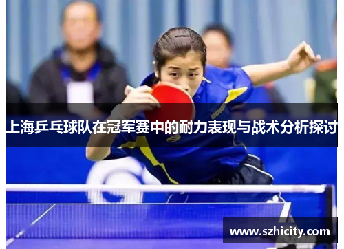 上海乒乓球队在冠军赛中的耐力表现与战术分析探讨