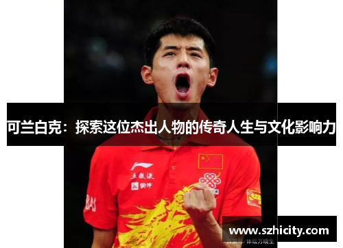可兰白克：探索这位杰出人物的传奇人生与文化影响力