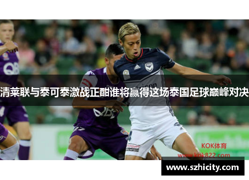 清莱联与泰可泰激战正酣谁将赢得这场泰国足球巅峰对决