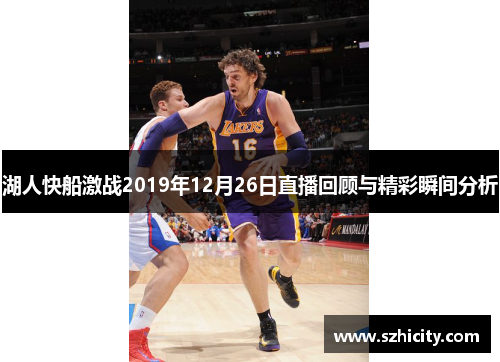 湖人快船激战2019年12月26日直播回顾与精彩瞬间分析