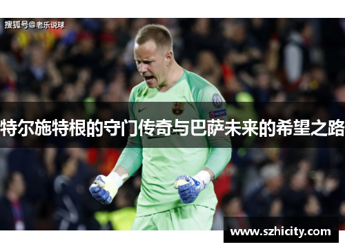 特尔施特根的守门传奇与巴萨未来的希望之路