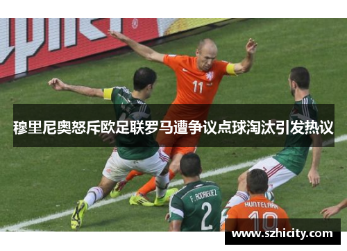 穆里尼奥怒斥欧足联罗马遭争议点球淘汰引发热议