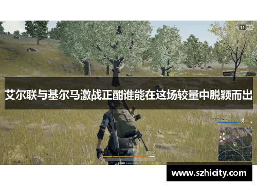 艾尔联与基尔马激战正酣谁能在这场较量中脱颖而出