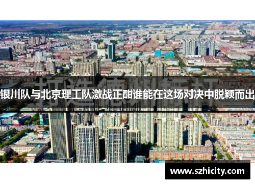 银川队与北京理工队激战正酣谁能在这场对决中脱颖而出